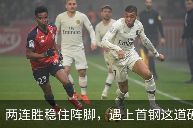 两连胜稳住阵脚，遇上首钢这道硬坎，要看外援能不能站出来