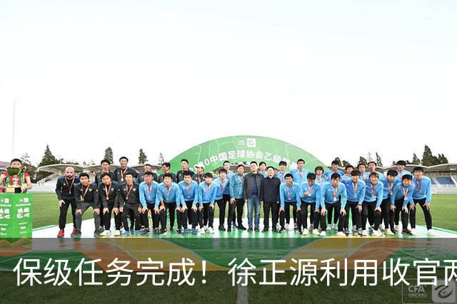 保级任务完成！徐正源利用收官两轮提前布局辽宁铁人下赛季