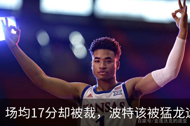 场均17分却被裁，波特该被猛龙远远躲开