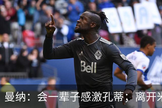 曼纳：会一辈子感激孔蒂；离开米兰后阿莱格里想重新证明自己