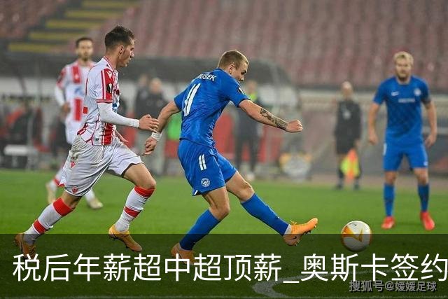 税后年薪超中超顶薪 奥斯卡签约圣保罗一步之遥